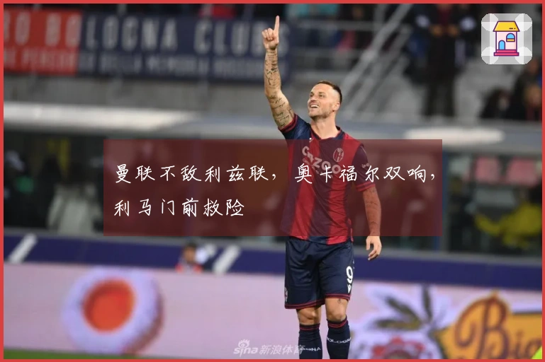曼联不敌利兹联，奥卡福尔双响，利马门前救险