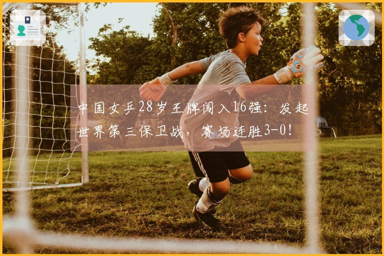 中国女乒28岁王牌闯入16强：发起世界第三保卫战，赛场连胜3-0！