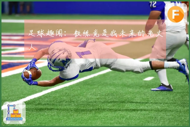 足球趣闻：教练竟是我未来的老丈人