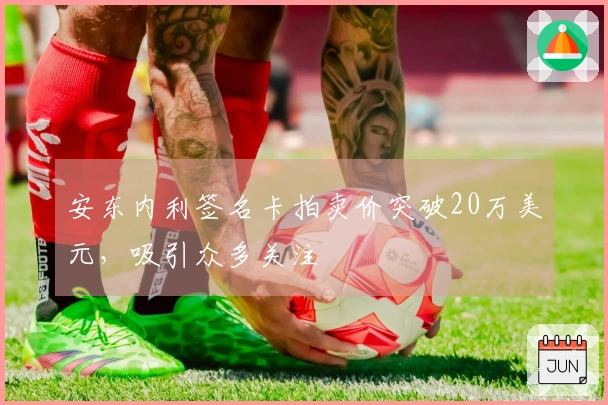 安东内利签名卡拍卖价突破20万美元，吸引众多关注
