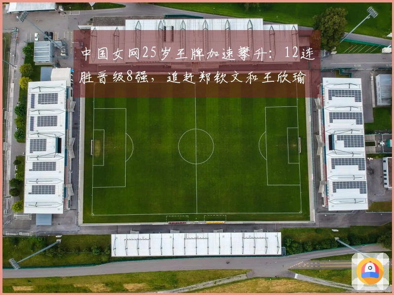 中国女网25岁王牌加速攀升：12连胜晋级8强，追赶郑钦文和王欣瑜