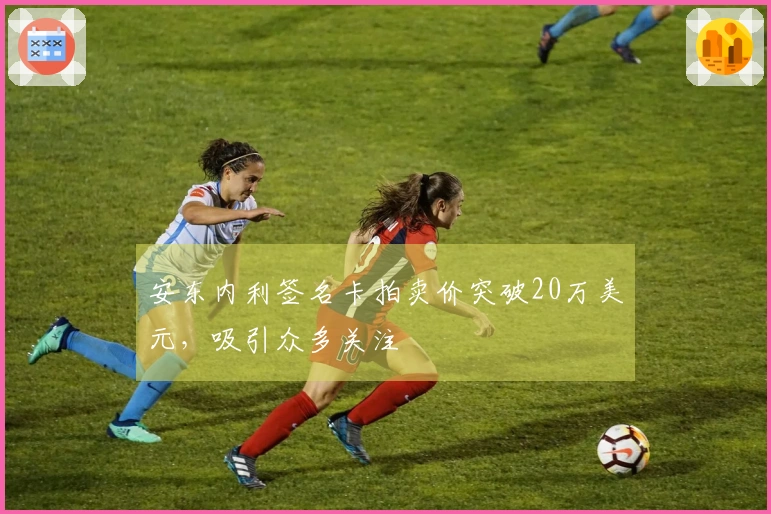 安东内利签名卡拍卖价突破20万美元，吸引众多关注