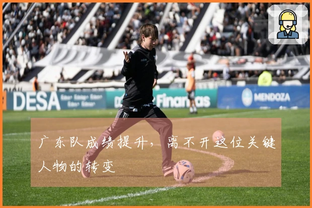 广东队成绩提升，离不开这位关键人物的转变