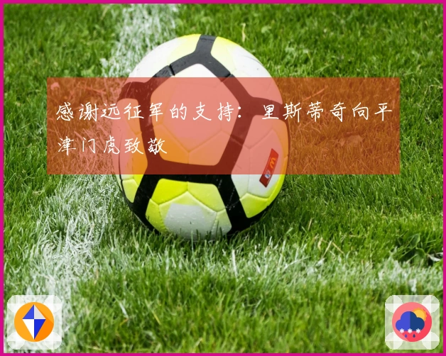 感谢远征军的支持：里斯蒂奇向平津门虎致敬