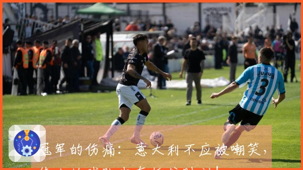 冠军的伤痛：意大利不应被嘲笑，伟大的球队也有低谷时刻！