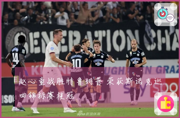 赵心童战胜特鲁姆普 荣获斯诺克巡回锦标赛桂冠