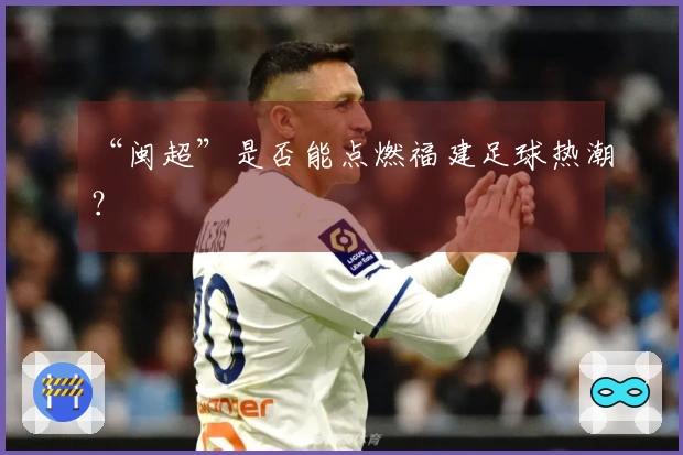 “闽超”是否能点燃福建足球热潮？