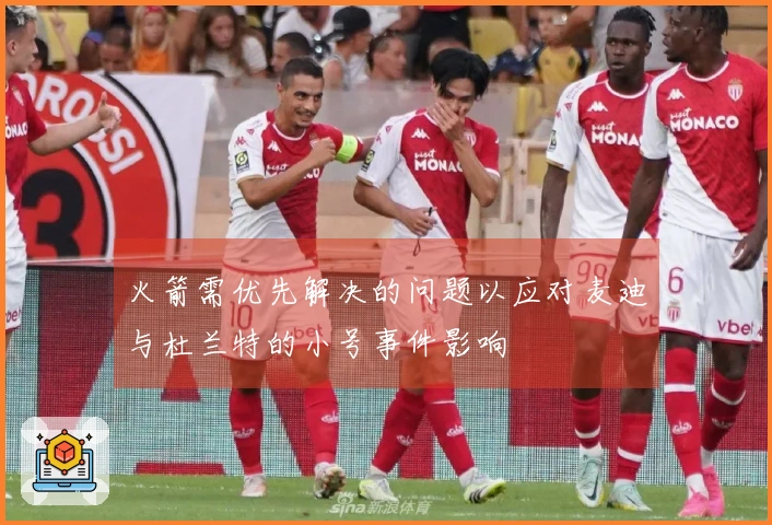 火箭需优先解决的问题以应对麦迪与杜兰特的小号事件影响
